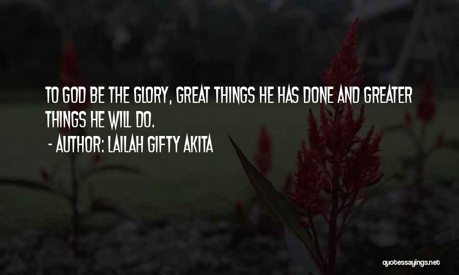 Lailah Gifty Akita Quotes: To God Be The Glory, Great Things He Has Done And Greater Things He Will Do.