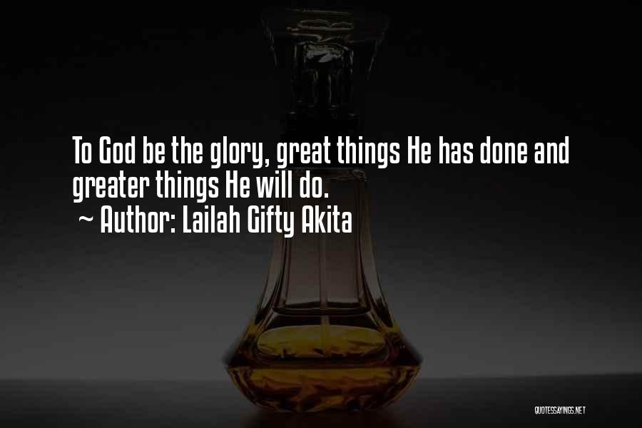 Lailah Gifty Akita Quotes: To God Be The Glory, Great Things He Has Done And Greater Things He Will Do.