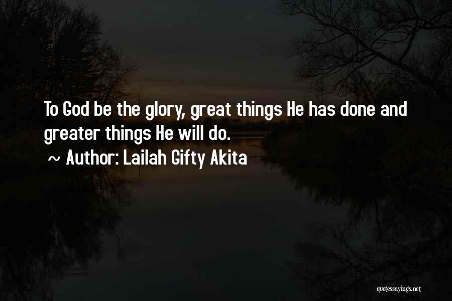 Lailah Gifty Akita Quotes: To God Be The Glory, Great Things He Has Done And Greater Things He Will Do.