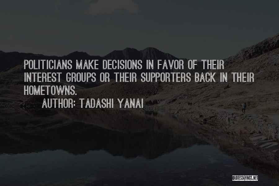 Tadashi Yanai Quotes: Politicians Make Decisions In Favor Of Their Interest Groups Or Their Supporters Back In Their Hometowns.