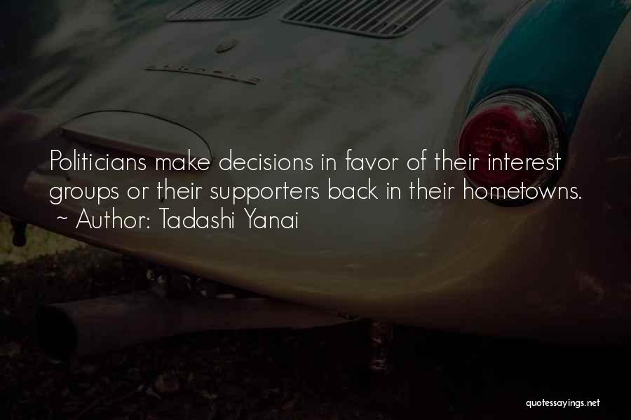 Tadashi Yanai Quotes: Politicians Make Decisions In Favor Of Their Interest Groups Or Their Supporters Back In Their Hometowns.