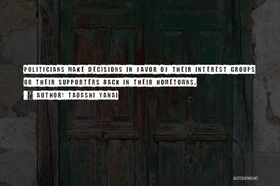 Tadashi Yanai Quotes: Politicians Make Decisions In Favor Of Their Interest Groups Or Their Supporters Back In Their Hometowns.