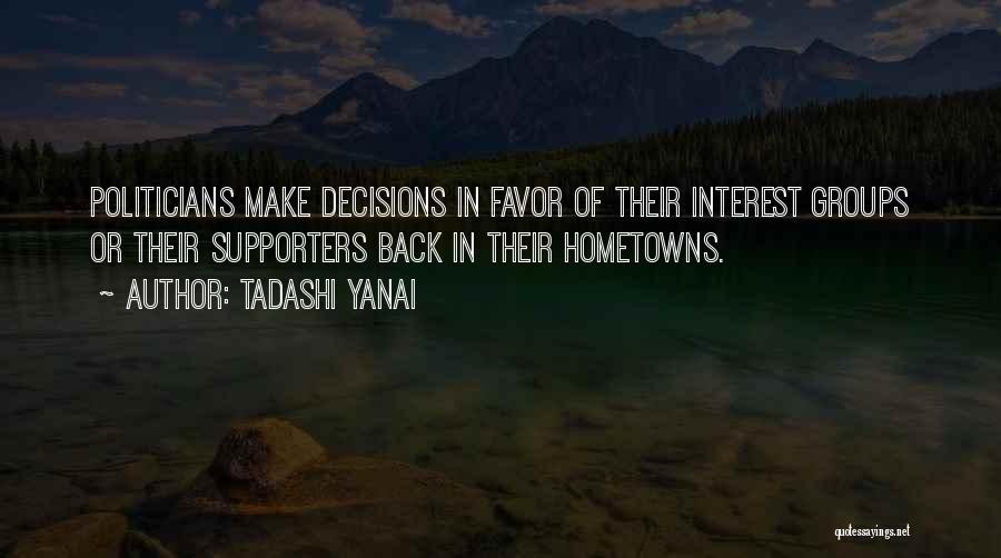 Tadashi Yanai Quotes: Politicians Make Decisions In Favor Of Their Interest Groups Or Their Supporters Back In Their Hometowns.