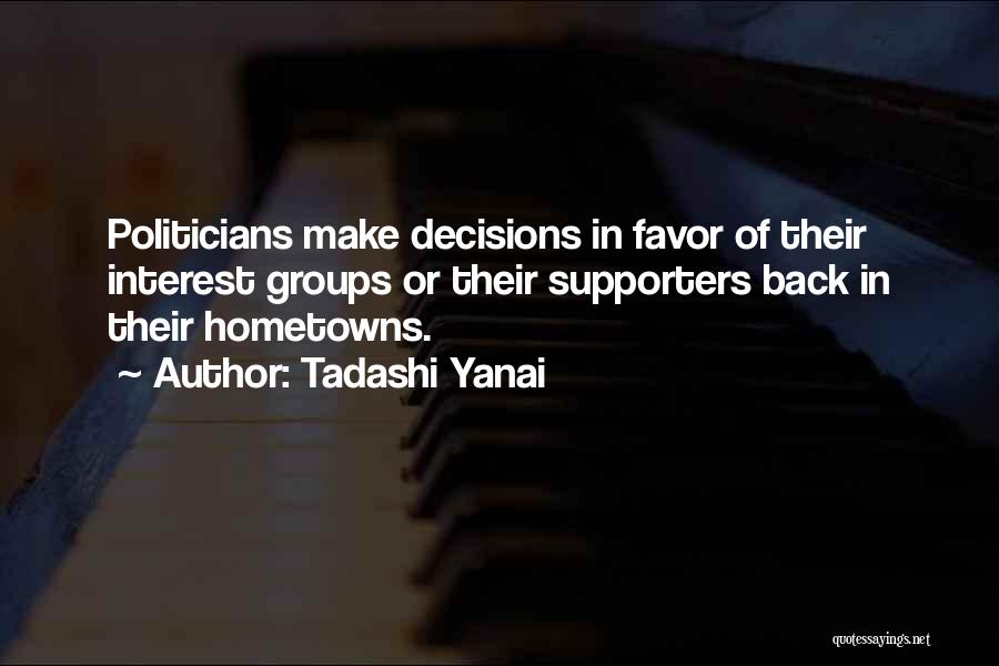 Tadashi Yanai Quotes: Politicians Make Decisions In Favor Of Their Interest Groups Or Their Supporters Back In Their Hometowns.