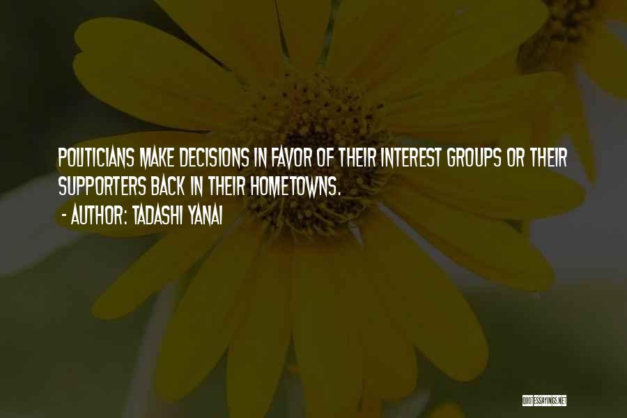 Tadashi Yanai Quotes: Politicians Make Decisions In Favor Of Their Interest Groups Or Their Supporters Back In Their Hometowns.