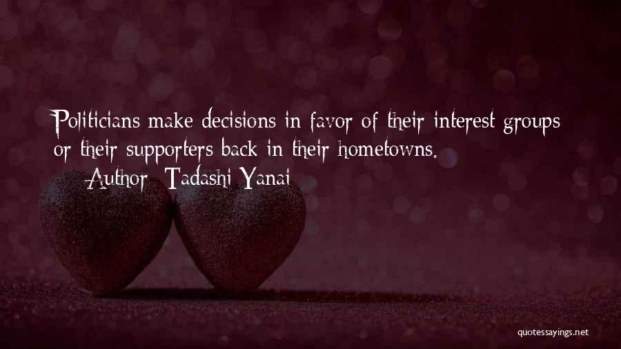 Tadashi Yanai Quotes: Politicians Make Decisions In Favor Of Their Interest Groups Or Their Supporters Back In Their Hometowns.