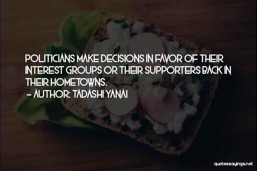 Tadashi Yanai Quotes: Politicians Make Decisions In Favor Of Their Interest Groups Or Their Supporters Back In Their Hometowns.