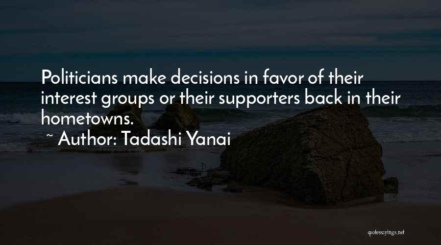 Tadashi Yanai Quotes: Politicians Make Decisions In Favor Of Their Interest Groups Or Their Supporters Back In Their Hometowns.