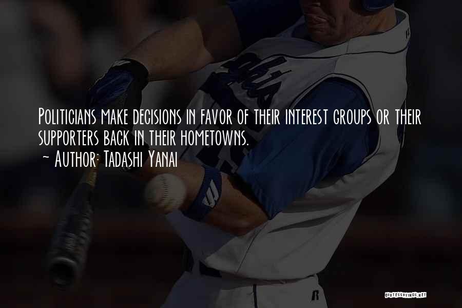 Tadashi Yanai Quotes: Politicians Make Decisions In Favor Of Their Interest Groups Or Their Supporters Back In Their Hometowns.