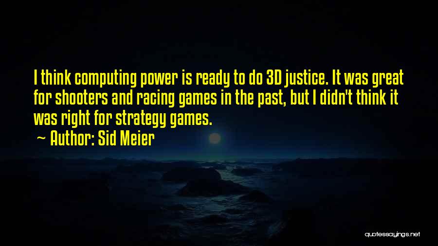 Sid Meier Quotes: I Think Computing Power Is Ready To Do 3d Justice. It Was Great For Shooters And Racing Games In The