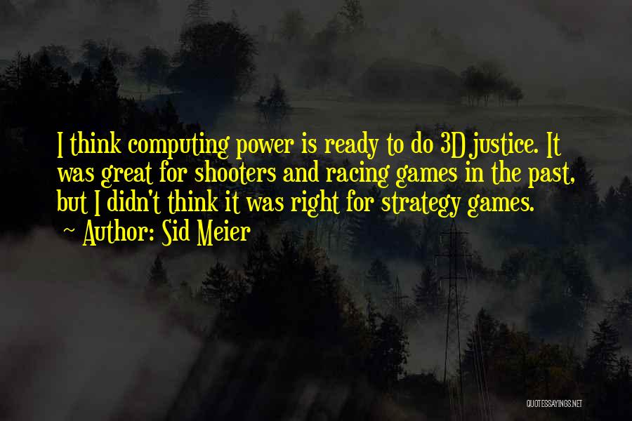 Sid Meier Quotes: I Think Computing Power Is Ready To Do 3d Justice. It Was Great For Shooters And Racing Games In The