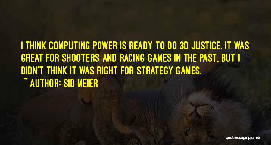 Sid Meier Quotes: I Think Computing Power Is Ready To Do 3d Justice. It Was Great For Shooters And Racing Games In The