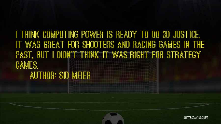 Sid Meier Quotes: I Think Computing Power Is Ready To Do 3d Justice. It Was Great For Shooters And Racing Games In The