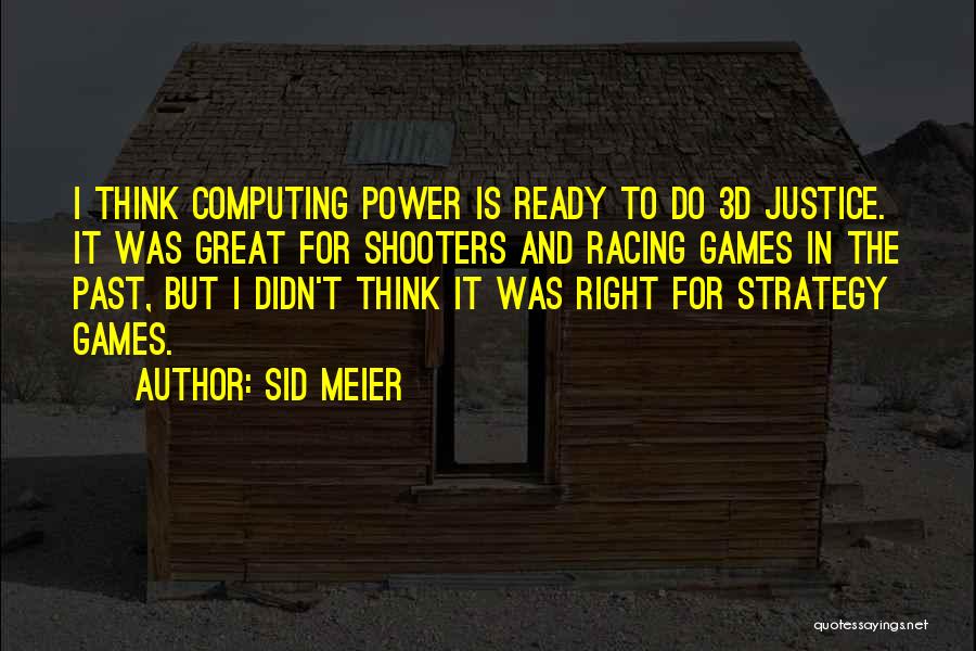 Sid Meier Quotes: I Think Computing Power Is Ready To Do 3d Justice. It Was Great For Shooters And Racing Games In The