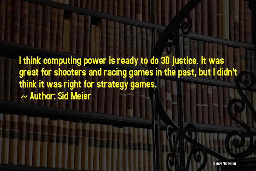 Sid Meier Quotes: I Think Computing Power Is Ready To Do 3d Justice. It Was Great For Shooters And Racing Games In The