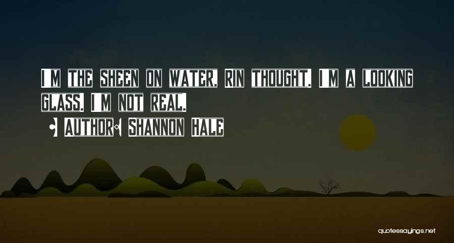 Shannon Hale Quotes: I'm The Sheen On Water, Rin Thought. I'm A Looking Glass. I'm Not Real.