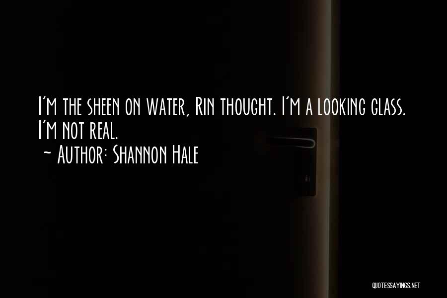 Shannon Hale Quotes: I'm The Sheen On Water, Rin Thought. I'm A Looking Glass. I'm Not Real.