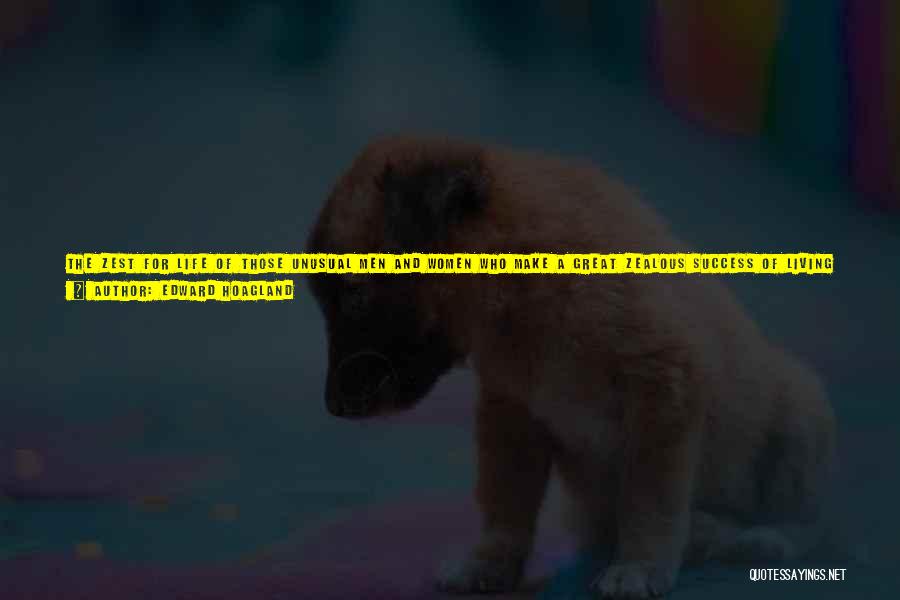 Edward Hoagland Quotes: The Zest For Life Of Those Unusual Men And Women Who Make A Great Zealous Success Of Living Is Due