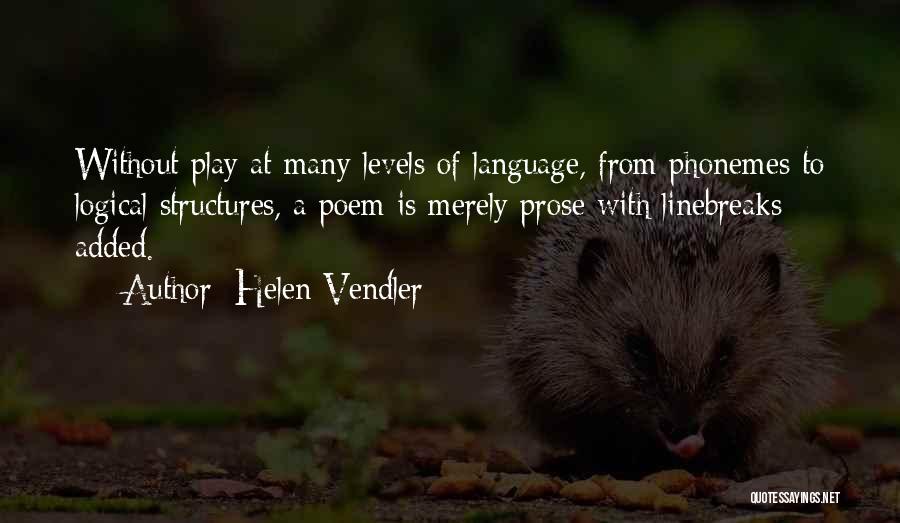 Helen Vendler Quotes: Without Play At Many Levels Of Language, From Phonemes To Logical Structures, A Poem Is Merely Prose With Linebreaks Added.