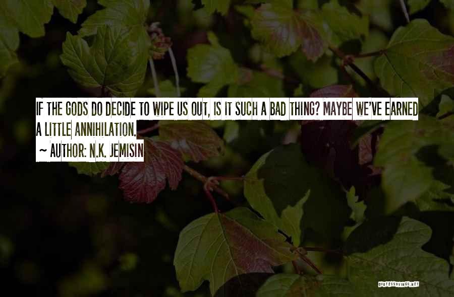 N.K. Jemisin Quotes: If The Gods Do Decide To Wipe Us Out, Is It Such A Bad Thing? Maybe We've Earned A Little