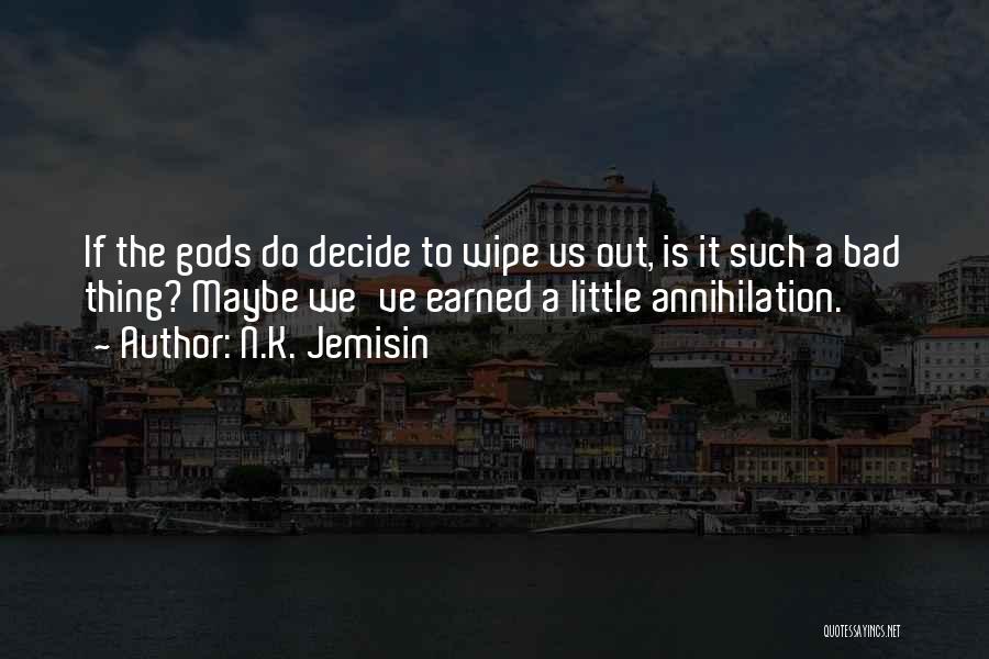 N.K. Jemisin Quotes: If The Gods Do Decide To Wipe Us Out, Is It Such A Bad Thing? Maybe We've Earned A Little