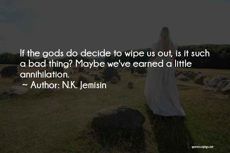 N.K. Jemisin Quotes: If The Gods Do Decide To Wipe Us Out, Is It Such A Bad Thing? Maybe We've Earned A Little