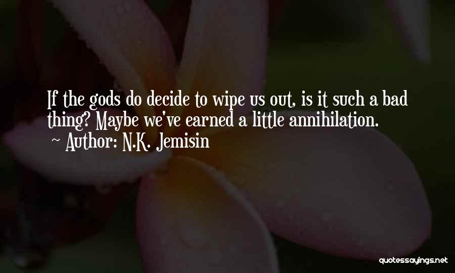 N.K. Jemisin Quotes: If The Gods Do Decide To Wipe Us Out, Is It Such A Bad Thing? Maybe We've Earned A Little