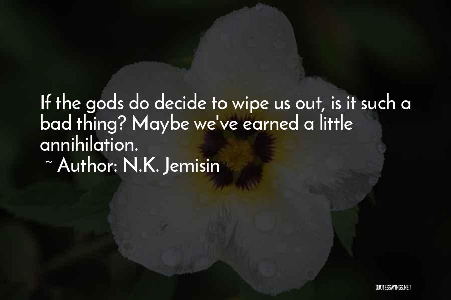 N.K. Jemisin Quotes: If The Gods Do Decide To Wipe Us Out, Is It Such A Bad Thing? Maybe We've Earned A Little