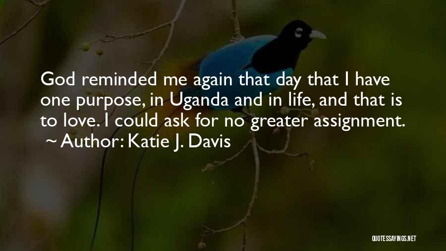 Katie J. Davis Quotes: God Reminded Me Again That Day That I Have One Purpose, In Uganda And In Life, And That Is To