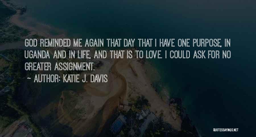 Katie J. Davis Quotes: God Reminded Me Again That Day That I Have One Purpose, In Uganda And In Life, And That Is To