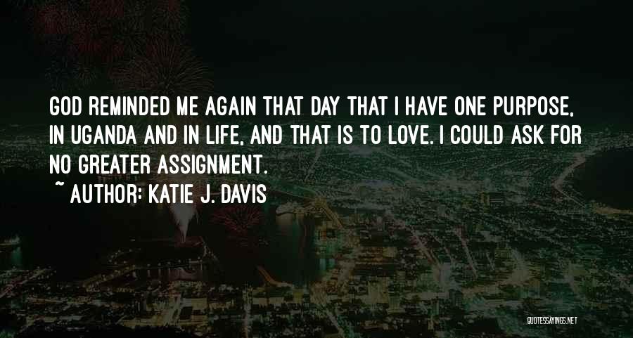 Katie J. Davis Quotes: God Reminded Me Again That Day That I Have One Purpose, In Uganda And In Life, And That Is To