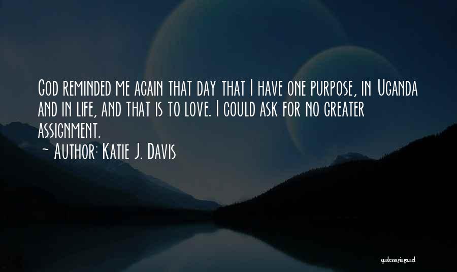 Katie J. Davis Quotes: God Reminded Me Again That Day That I Have One Purpose, In Uganda And In Life, And That Is To