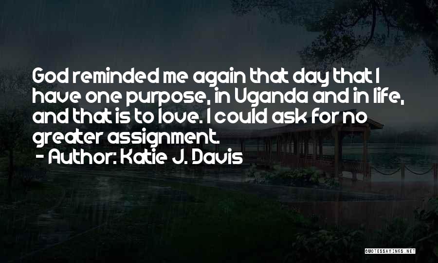 Katie J. Davis Quotes: God Reminded Me Again That Day That I Have One Purpose, In Uganda And In Life, And That Is To