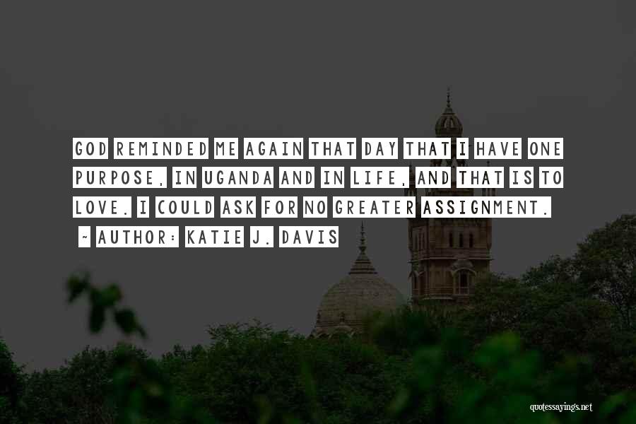 Katie J. Davis Quotes: God Reminded Me Again That Day That I Have One Purpose, In Uganda And In Life, And That Is To