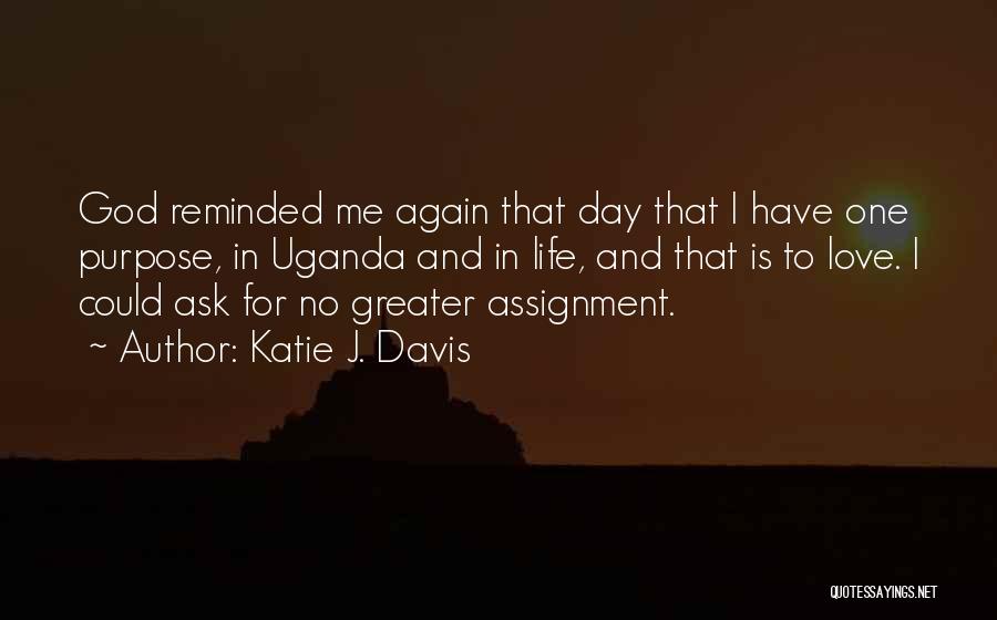 Katie J. Davis Quotes: God Reminded Me Again That Day That I Have One Purpose, In Uganda And In Life, And That Is To