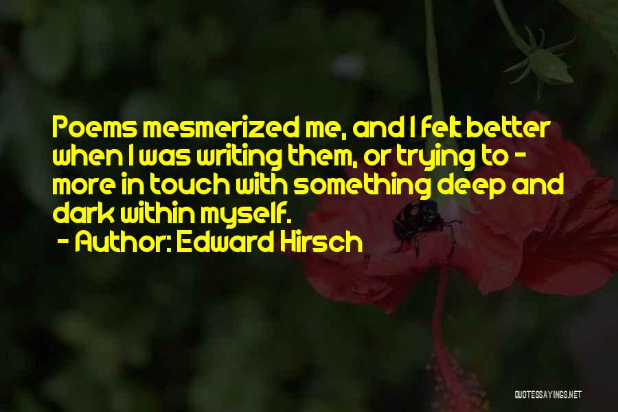 Edward Hirsch Quotes: Poems Mesmerized Me, And I Felt Better When I Was Writing Them, Or Trying To - More In Touch With