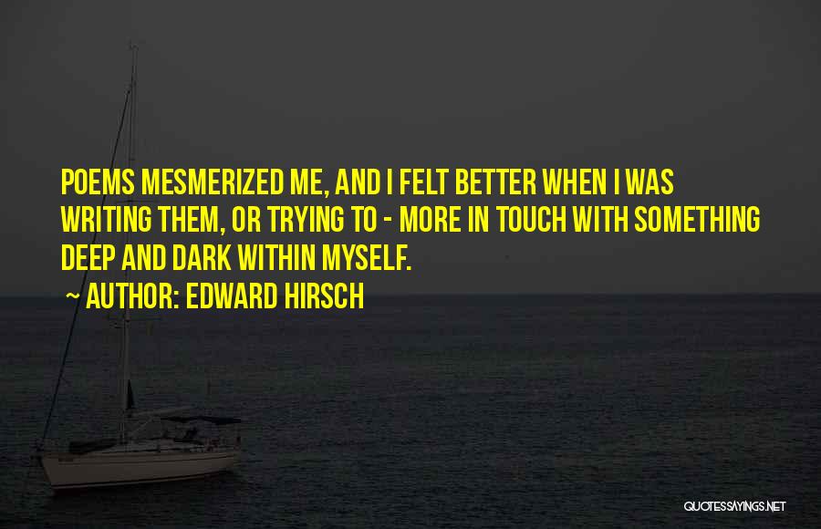 Edward Hirsch Quotes: Poems Mesmerized Me, And I Felt Better When I Was Writing Them, Or Trying To - More In Touch With