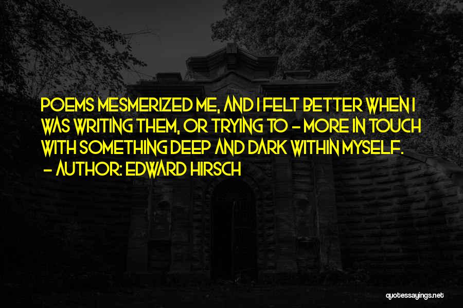 Edward Hirsch Quotes: Poems Mesmerized Me, And I Felt Better When I Was Writing Them, Or Trying To - More In Touch With