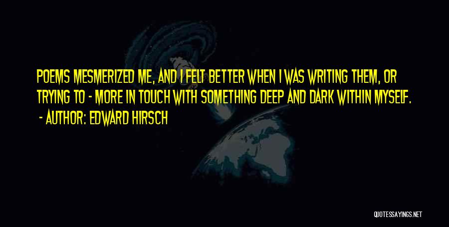 Edward Hirsch Quotes: Poems Mesmerized Me, And I Felt Better When I Was Writing Them, Or Trying To - More In Touch With