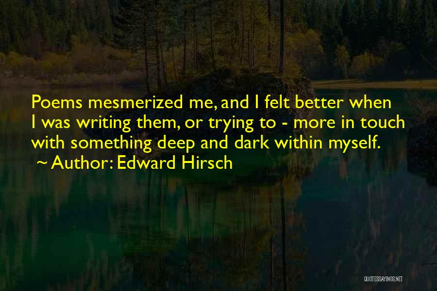 Edward Hirsch Quotes: Poems Mesmerized Me, And I Felt Better When I Was Writing Them, Or Trying To - More In Touch With
