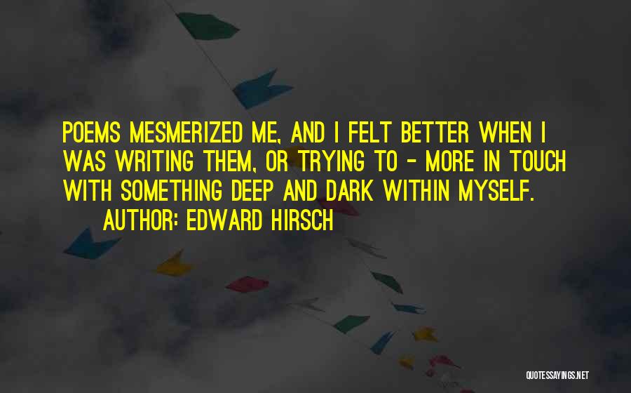 Edward Hirsch Quotes: Poems Mesmerized Me, And I Felt Better When I Was Writing Them, Or Trying To - More In Touch With