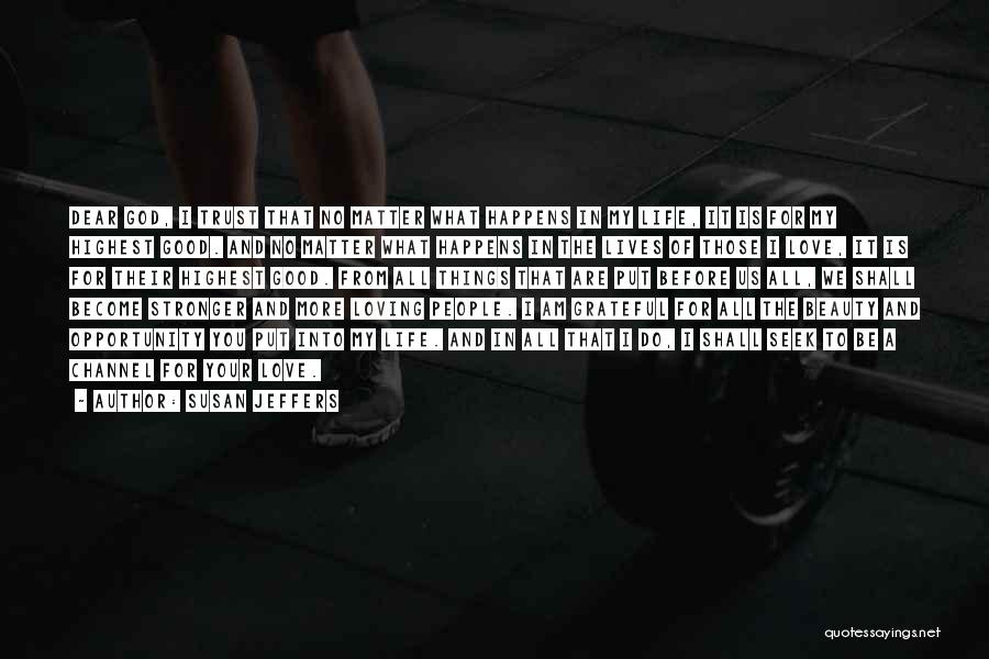 Susan Jeffers Quotes: Dear God, I Trust That No Matter What Happens In My Life, It Is For My Highest Good. And No