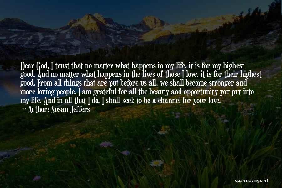 Susan Jeffers Quotes: Dear God, I Trust That No Matter What Happens In My Life, It Is For My Highest Good. And No