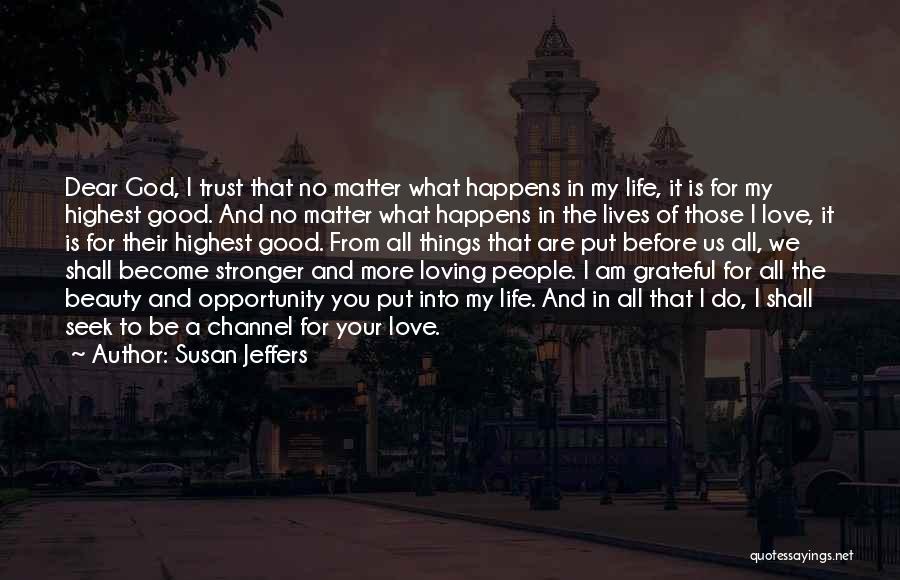 Susan Jeffers Quotes: Dear God, I Trust That No Matter What Happens In My Life, It Is For My Highest Good. And No