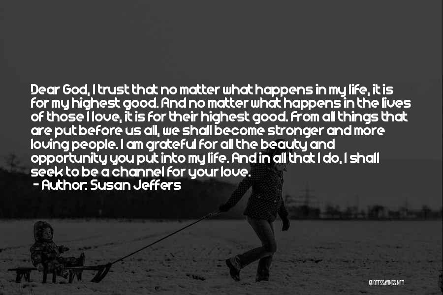 Susan Jeffers Quotes: Dear God, I Trust That No Matter What Happens In My Life, It Is For My Highest Good. And No