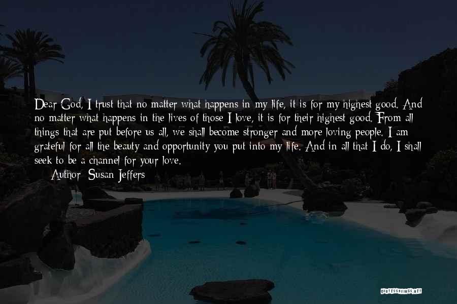 Susan Jeffers Quotes: Dear God, I Trust That No Matter What Happens In My Life, It Is For My Highest Good. And No