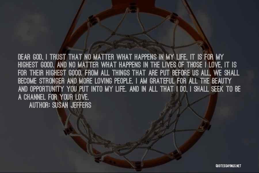 Susan Jeffers Quotes: Dear God, I Trust That No Matter What Happens In My Life, It Is For My Highest Good. And No