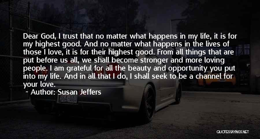 Susan Jeffers Quotes: Dear God, I Trust That No Matter What Happens In My Life, It Is For My Highest Good. And No