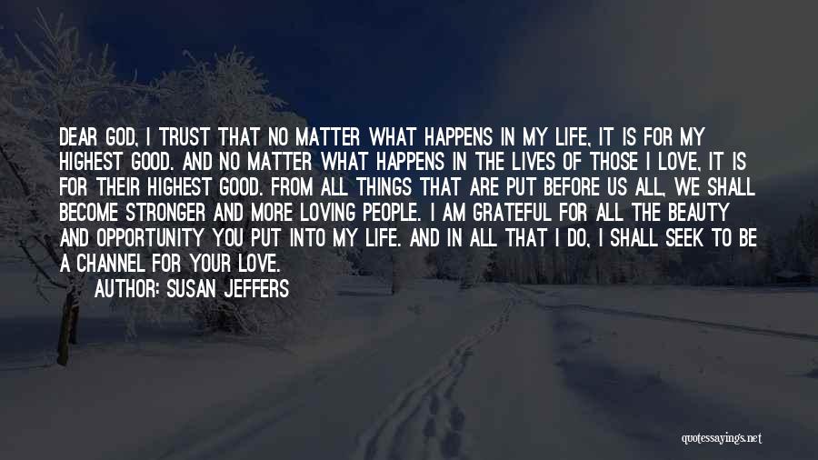 Susan Jeffers Quotes: Dear God, I Trust That No Matter What Happens In My Life, It Is For My Highest Good. And No