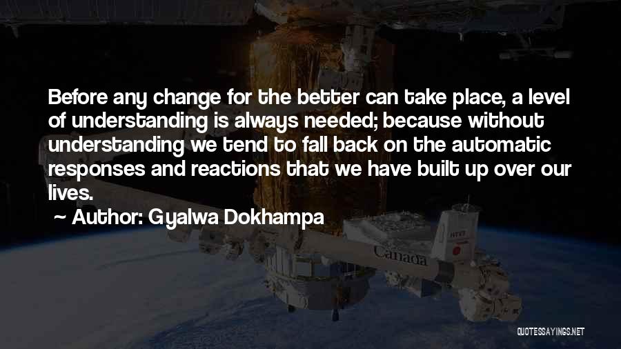 Gyalwa Dokhampa Quotes: Before Any Change For The Better Can Take Place, A Level Of Understanding Is Always Needed; Because Without Understanding We